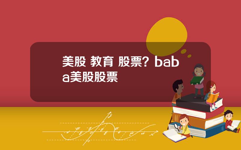 美股 教育 股票？baba美股股票